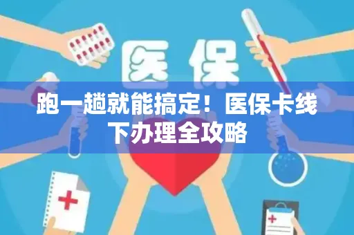 跑一趟就能搞定！医保卡线下办理全攻略